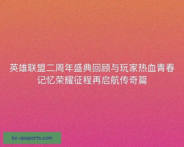 英雄联盟二周年盛典回顾与玩家热血青春记忆荣耀征程再启航传奇篇